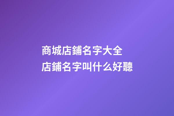 商城店鋪名字大全 店鋪名字叫什么好聽-第1張-店鋪起名-玄機派